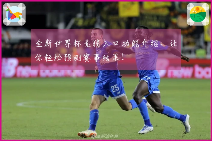 全新世界杯竞猜入口功能介绍，让你轻松预测赛事结果！