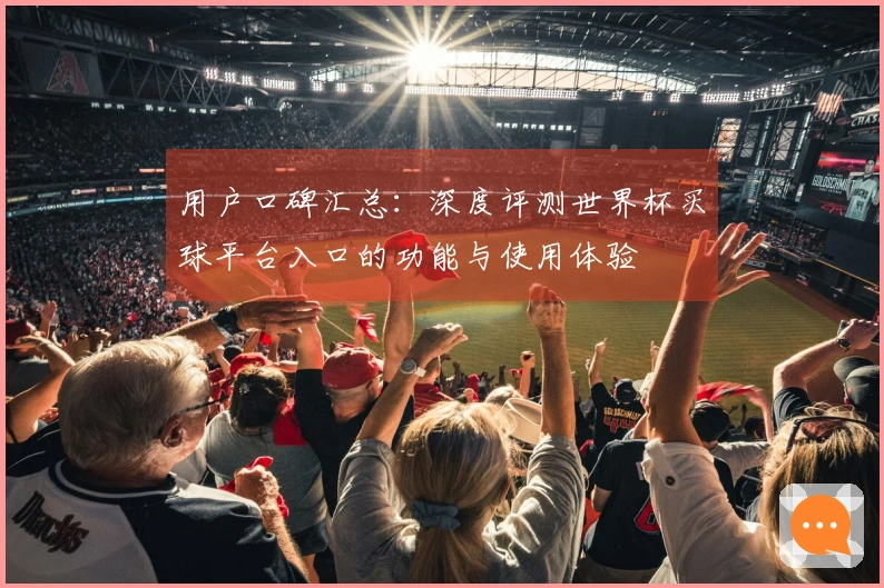 用户口碑汇总：深度评测世界杯买球平台入口的功能与使用体验