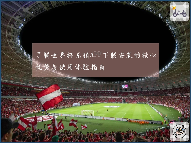 了解世界杯竞猜APP下载安装的核心优势与使用体验指南
