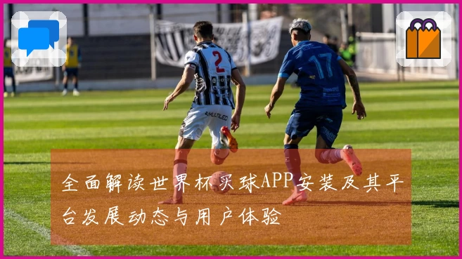 全面解读世界杯买球APP安装及其平台发展动态与用户体验