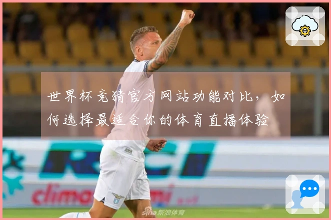 世界杯竞猜官方网站功能对比，如何选择最适合你的体育直播体验