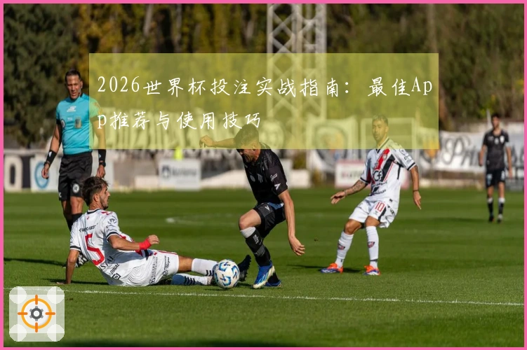 2026世界杯投注实战指南：最佳App推荐与使用技巧