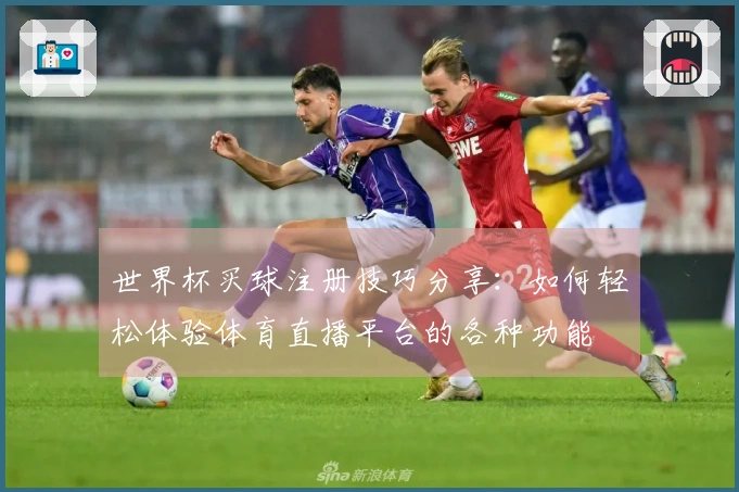 世界杯买球注册技巧分享：如何轻松体验体育直播平台的各种功能
