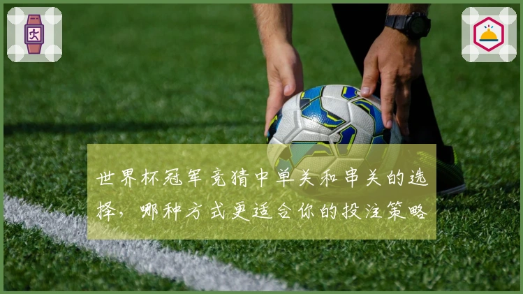 世界杯冠军竞猜中单关和串关的选择，哪种方式更适合你的投注策略？