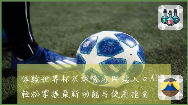 体验世界杯买球官方网站入口APP，轻松掌握最新功能与使用指南