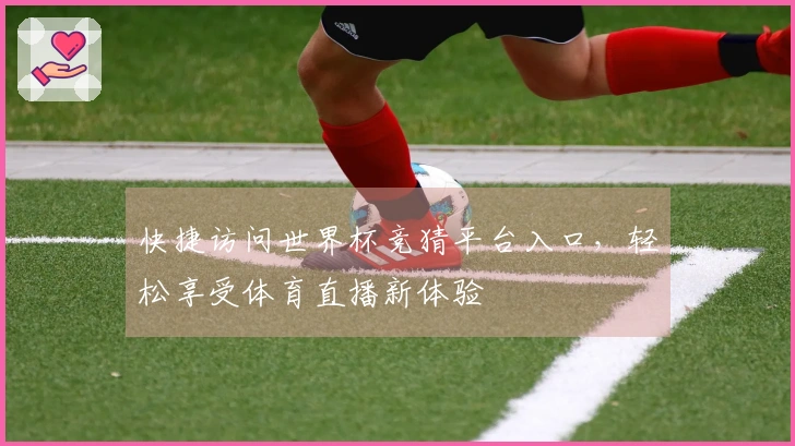 快捷访问世界杯竞猜平台入口，轻松享受体育直播新体验