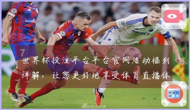 世界杯投注平台平台官网活动福利详解，让您更好地享受体育直播体验