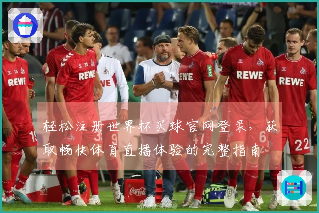 轻松注册世界杯买球官网登录，获取畅快体育直播体验的完整指南