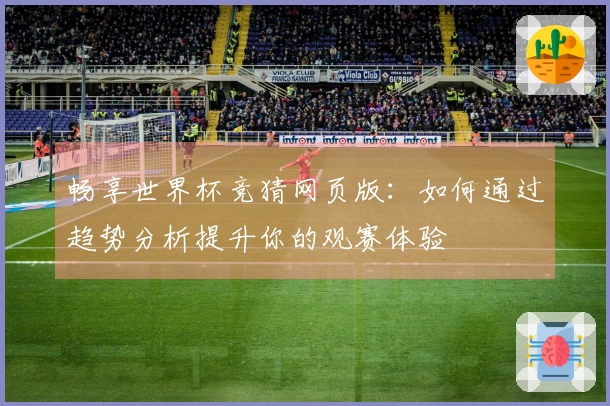 畅享世界杯竞猜网页版：如何通过趋势分析提升你的观赛体验