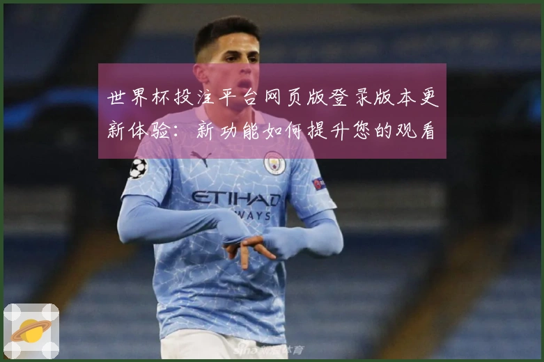 世界杯投注平台网页版登录版本更新体验：新功能如何提升您的观看效果