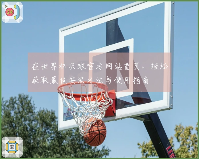 在世界杯买球官方网站首页，轻松获取最佳安装方法与使用指南