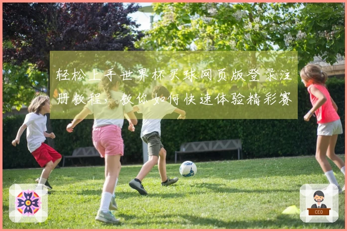 轻松上手世界杯买球网页版登录注册教程，教你如何快速体验精彩赛事直播