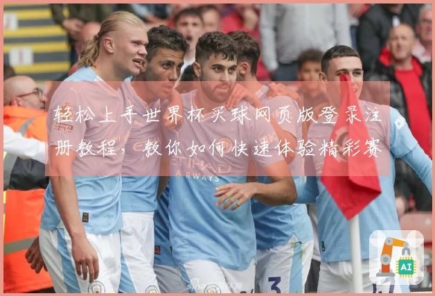 轻松上手世界杯买球网页版登录注册教程，教你如何快速体验精彩赛事直播
