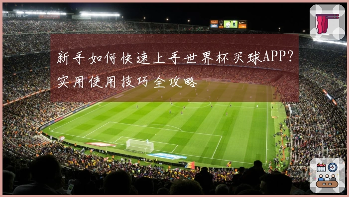 新手如何快速上手世界杯买球APP？实用使用技巧全攻略