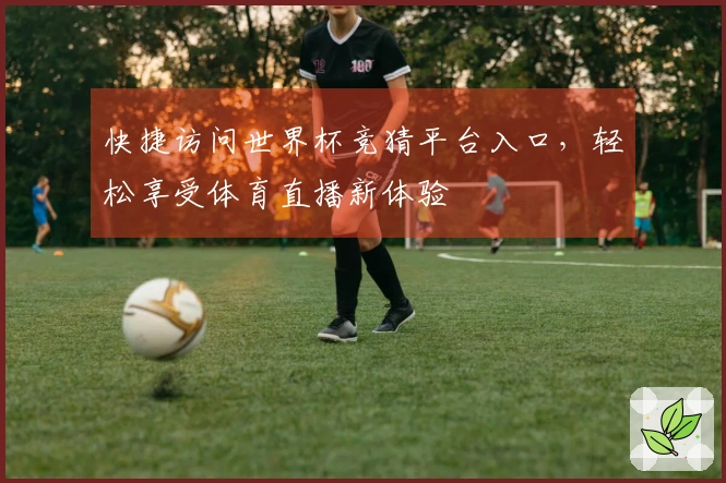 快捷访问世界杯竞猜平台入口，轻松享受体育直播新体验